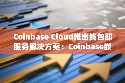 Coinbase Cloud推出钱包即服务解决方案：Coinbase嵌入式钱包