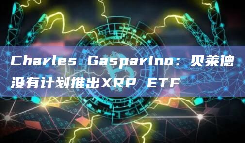 Charles Gasparino：贝莱德没有计划推出XRP ETF