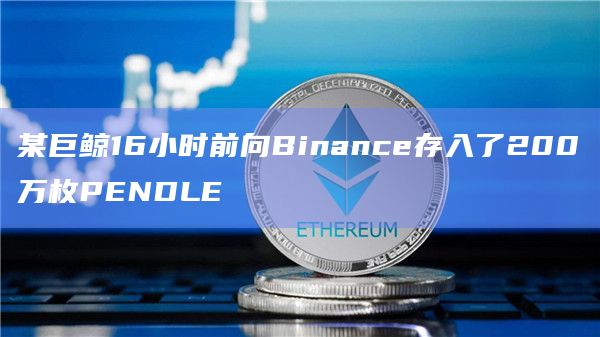 某巨鲸16小时前向Binance存入了200万枚PENDLE