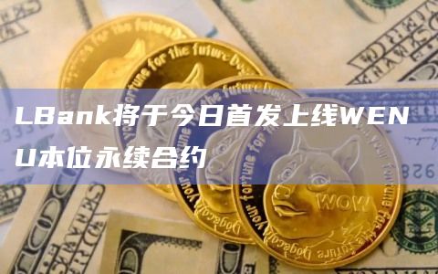 LBank将于今日首发上线WEN U本位永续合约