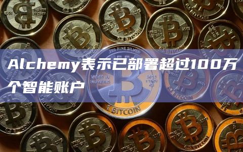 Alchemy表示已部署超过100万个智能账户