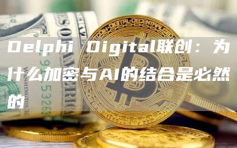 Delphi Digital联创：为什么加密与AI的结合是必然的