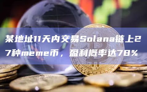 某地址11天内交易Solana链上27种meme币，盈利概率达78%
