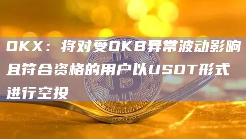 OKX：将对受OKB异常波动影响且符合资格的用户以USDT形式进行空投