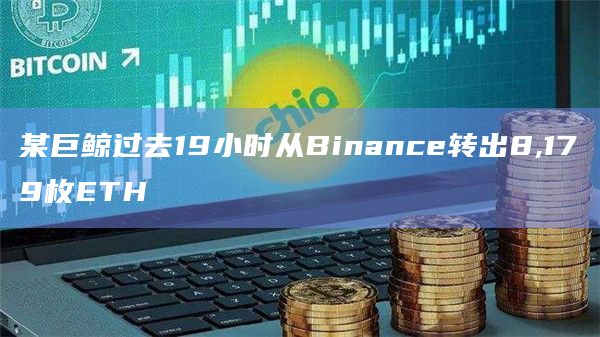 某巨鲸过去19小时从Binance转出8,179枚ETH