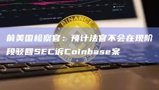 前美国检察官:预计法官不会在现阶段驳回SEC诉Coinbase案 前美国检察官:预计法官不会在现阶段驳回SEC诉Coinbase案