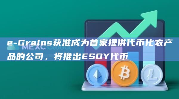 e-Grains获准成为首家提供代币化农产品的公司，将推出ESOY代币