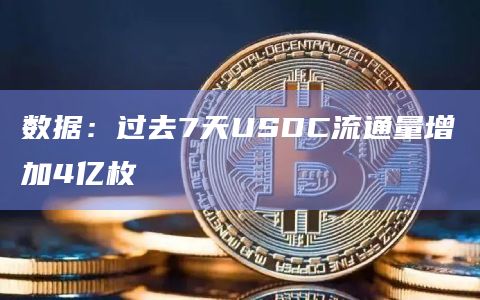 过去7天USDC流通量增加4亿枚