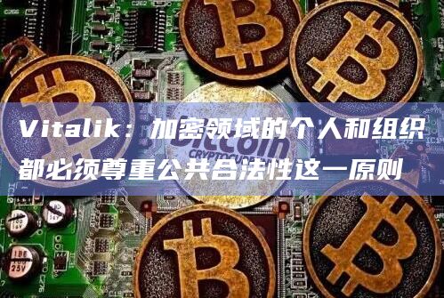 Vitalik：加密领域的个人和组织都必须尊重公共合法性这一原则