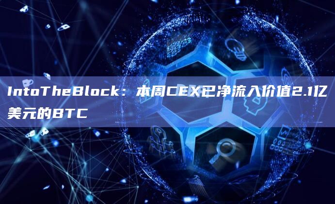 IntoTheBlock：本周CEX已净流入价值2.1亿美元的BTC