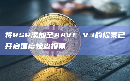 Reserve Protocol核心团队提议将RSR添加至AAVE V3的提案已开启温度检查投票