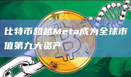 比特币超越Meta成为全球市值第九大资产