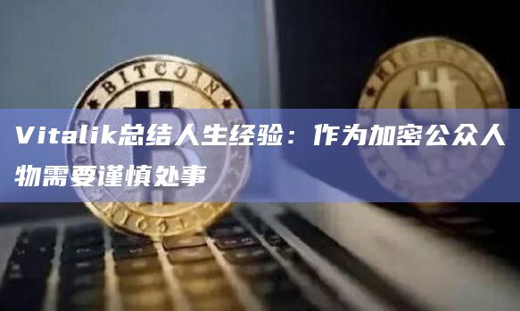 Vitalik总结人生经验：作为加密公众人物需要谨慎处事