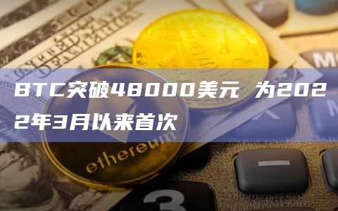 BTC突破48000美元 为2022年3月以来首次
