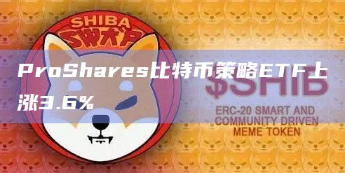 ProShares比特币策略ETF上涨3.6%