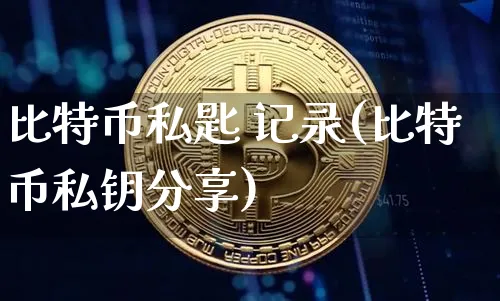 比特币私匙 记录(比特币私钥分享)