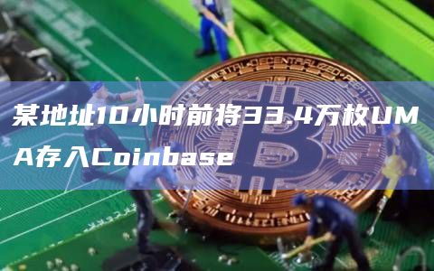 某地址10小时前将33.4万枚UMA存入Coinbase