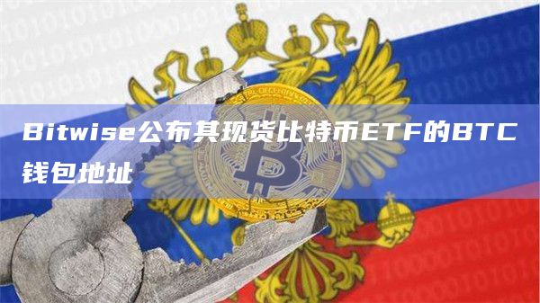 Bitwise公布其现货比特币ETF的BTC钱包地址