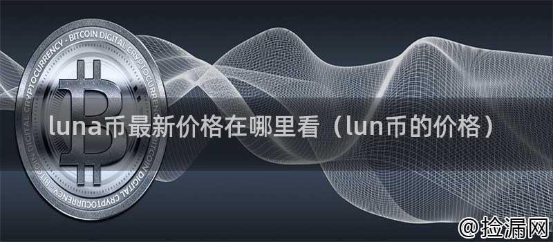 luna币最新价格在哪里看（lun币的价格）