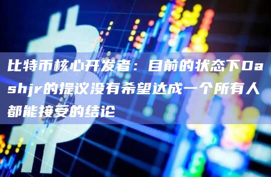 比特币核心开发者:目前的状态下Dashjr的提议没有希望达成一个所有人都能接受的结论