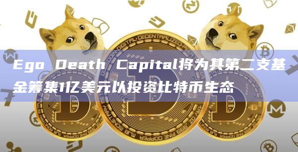 Ego Death Capital将为其第二支基金筹集1亿美元以投资比特币生态
