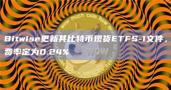 Bitwise更新其比特币现货ETFS-1文件，费率定为0.24%