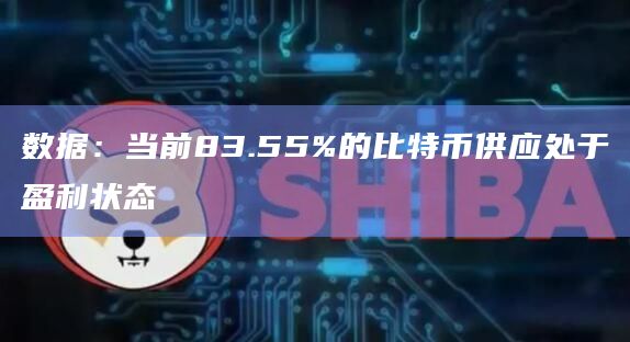 数据：当前83.55%的比特币供应处于盈利状态