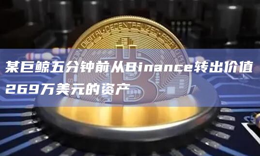 某巨鲸五分钟前从Binance转出价值269万美元的资产
