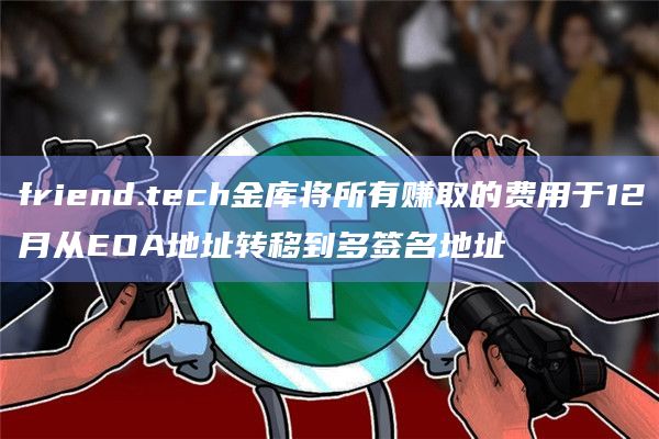 friend.tech金库将所有赚取的费用于12月从EOA地址转移到多签名地址