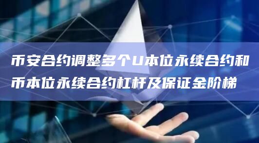 币安合约调整多个U本位永续合约和币本位永续合约杠杆及保证金阶梯