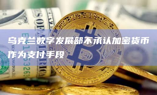 乌克兰数字发展部不承认加密货币作为支付手段