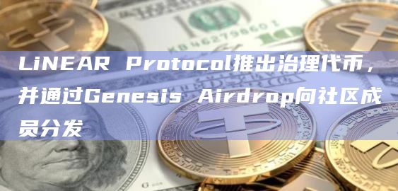 LiNEAR Protocol推出治理代币,并通过Genesis Airdrop向社区成员分发