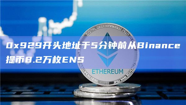 0x929开头地址于5分钟前从Binance提币8.2万枚ENS
