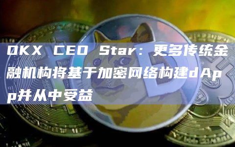 OKX CEO Star最新观点