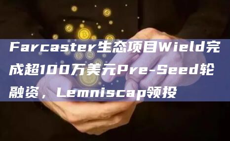Farcaster生态项目Wield完成Pre-Seed轮融资