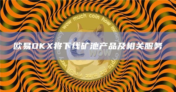 欧易OKX将下线矿池产品及相关服务