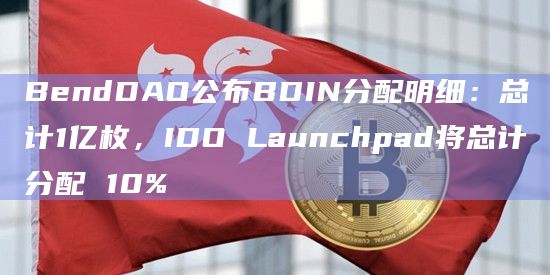 BendDAO公布BDIN分配明细:总计1亿枚,IDO Launchpad将总计分配 10%