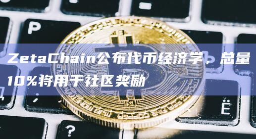 ZetaChain公布代币经济学