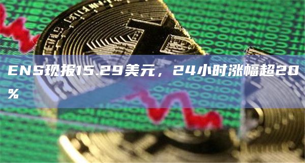ENS现报15.29美元，24小时涨幅超20%