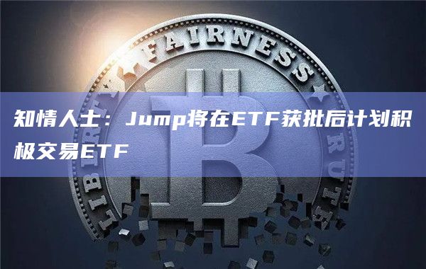知情人士：Jump将在ETF获批后计划积极交易ETF