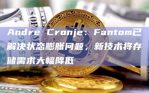 Andre Cronje:Fantom已解决状态膨胀问题,新技术将存储需求大幅降低