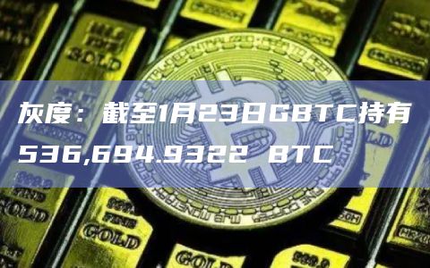 灰度：截至1月23日GBTC持有536,694.9322 BTC