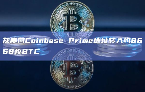 灰度向Coinbase Prime地址转入约8668枚BTC
