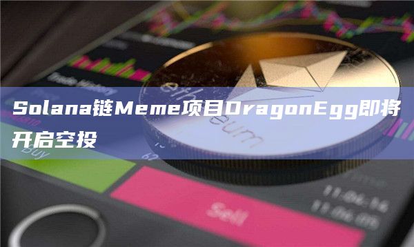 Solana链Meme项目DragonEgg即将开启空投