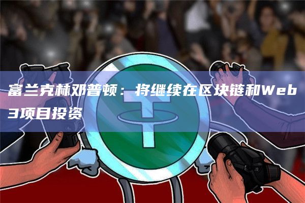 富兰克林邓普顿：将继续在区块链和Web3项目投资