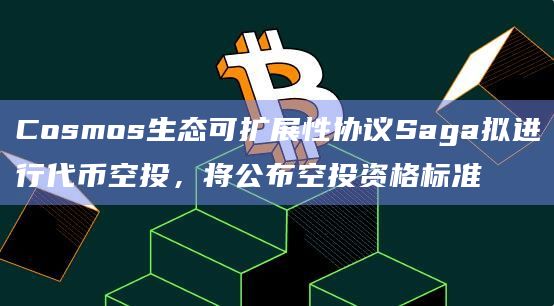 Cosmos生态可扩展性协议Saga拟进行代币空投，将公布空投资格标准
