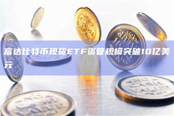 富达比特币现货ETF资管规模突破10亿美元