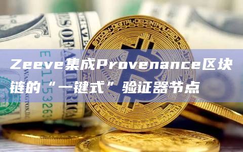 Zeeve集成Provenance区块链的“一键式”验证器节点