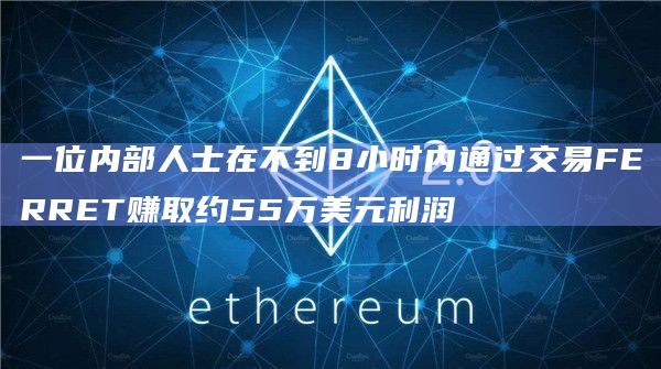一位内部人士在不到8小时内通过交易FERRET赚取约55万美元利润