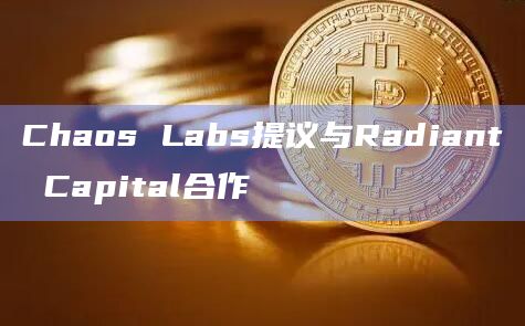 Chaos Labs提议与多链借贷协议Radiant Capital进行战略合作